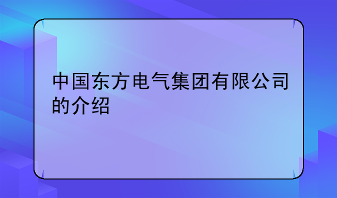 中国东方电气集团有限公司的介绍