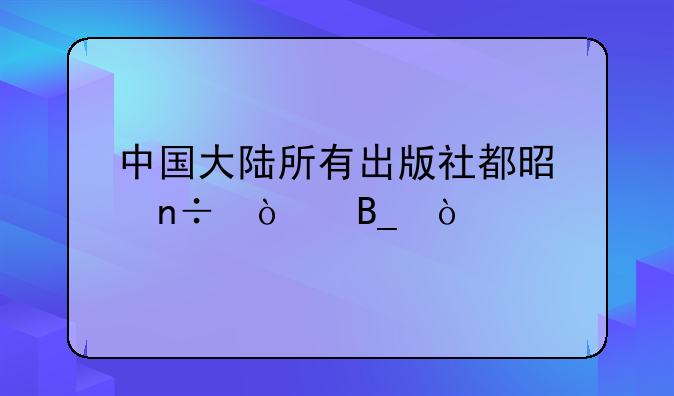 中国大陆所有出版社都是国企吗？