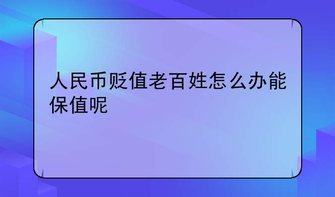 人民币贬值老百姓怎么办能保值呢