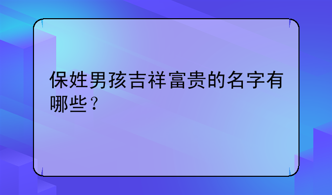 保姓男孩吉祥富贵的名字有哪些？