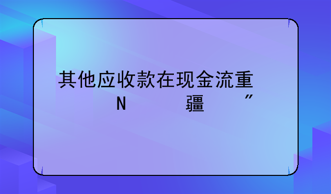 其他应收款在现金流量表哪项填列