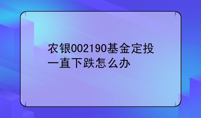 农银002190基金定投一直下跌怎么办