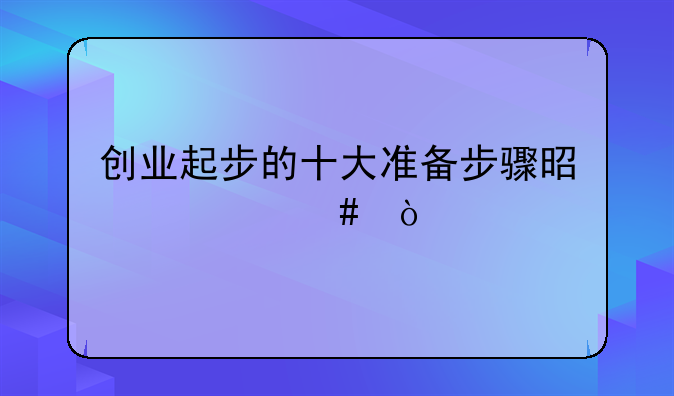 创业起步的十大准备步骤是什么？