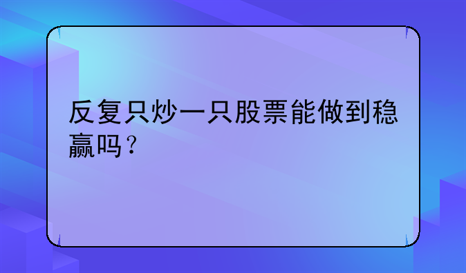 反复只炒一只股票能做到稳赢吗？