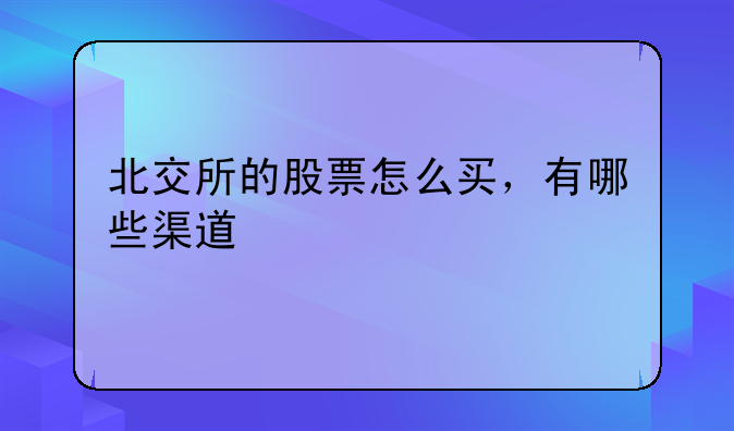 北交所的股票怎么买，有哪些渠道