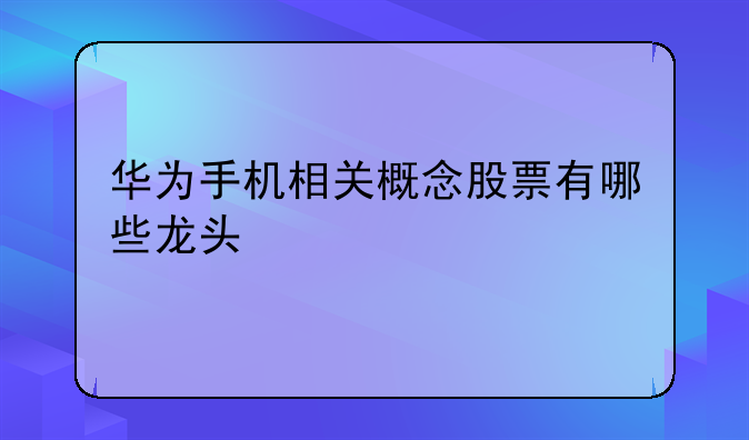 华为手机相关概念股票有哪些龙头