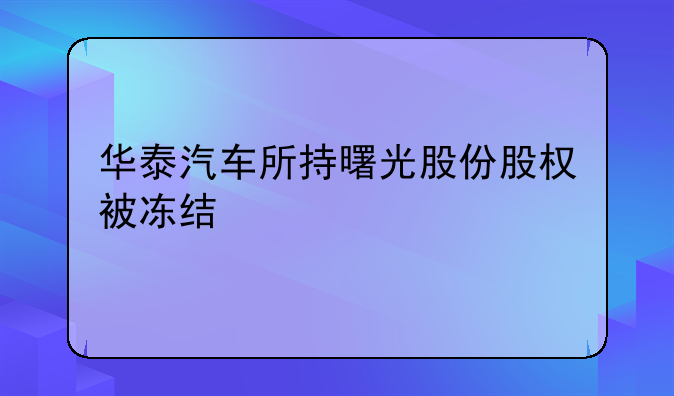 华泰汽车所持曙光股份股权被冻结