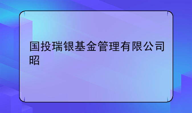 国投瑞银基金管理有限公司是什么