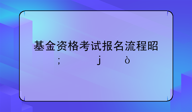 基金资格考试报名流程是怎样的？