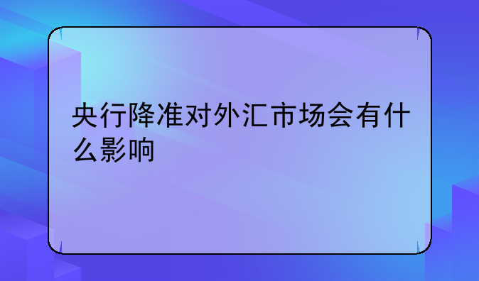 央行降准对外汇市场会有什么影响