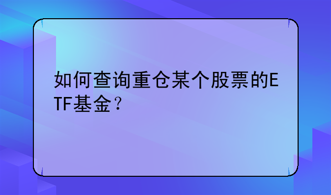 如何查询重仓某个股票的ETF基金？