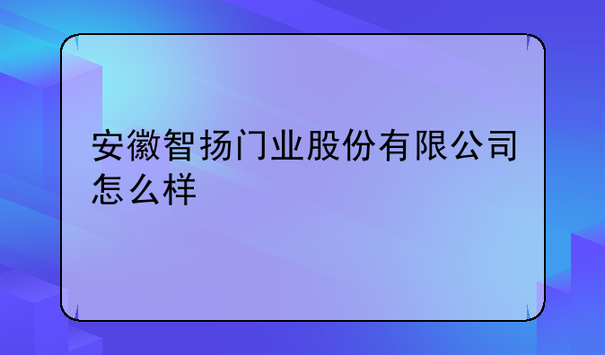 安徽智扬门业股份有限公司怎么样