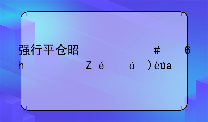 强行平仓是什么意思？详细解释下