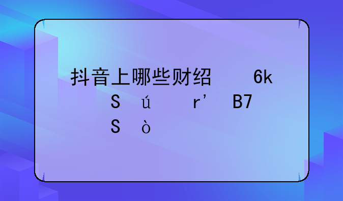 抖音上哪些财经博主比较有名气？