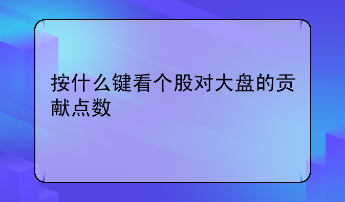 按什么键看个股对大盘的贡献点数