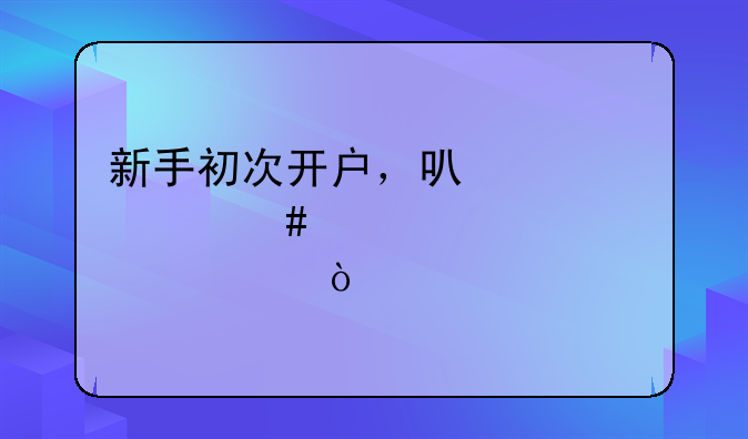 新手初次开户，可以买什么股票？