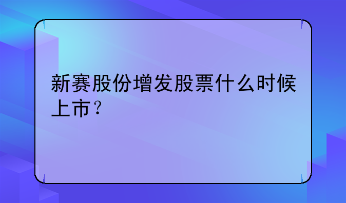 新赛股份增发股票什么时候上市？