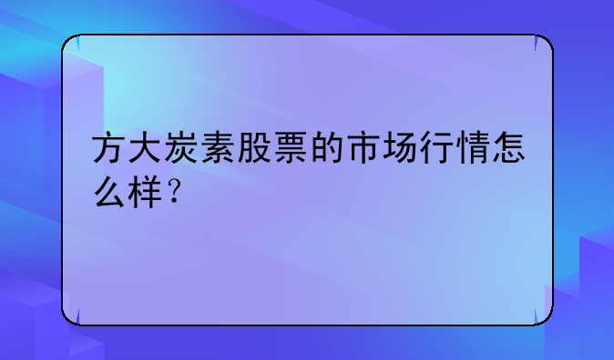 方大炭素股票的市场行情怎么样？