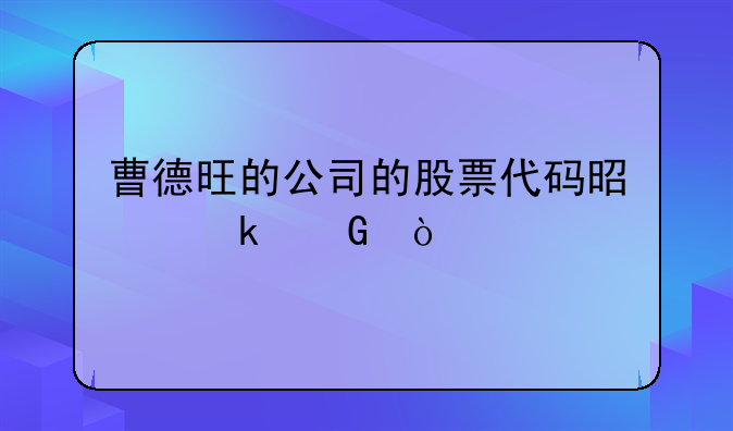 曹德旺的公司的股票代码是多少？