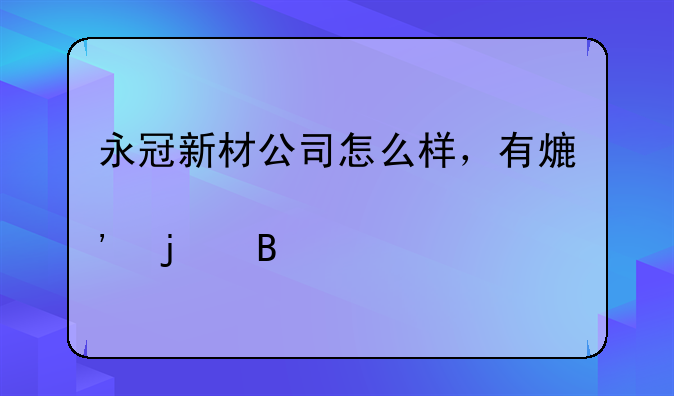 永冠新材公司怎么样，有熟悉的吗