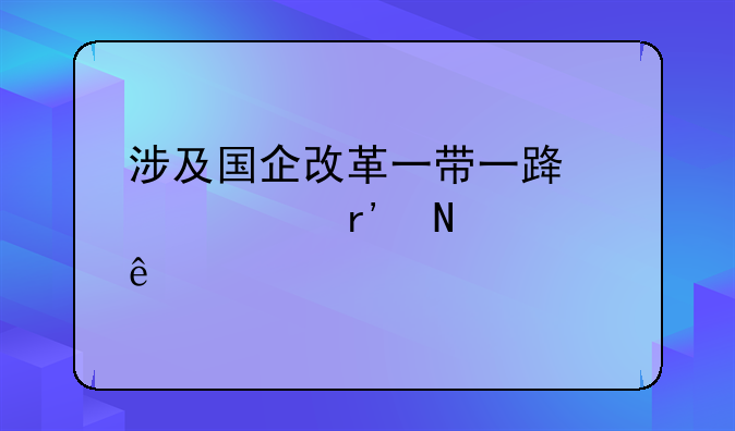 涉及国企改革一带一路股票有哪些