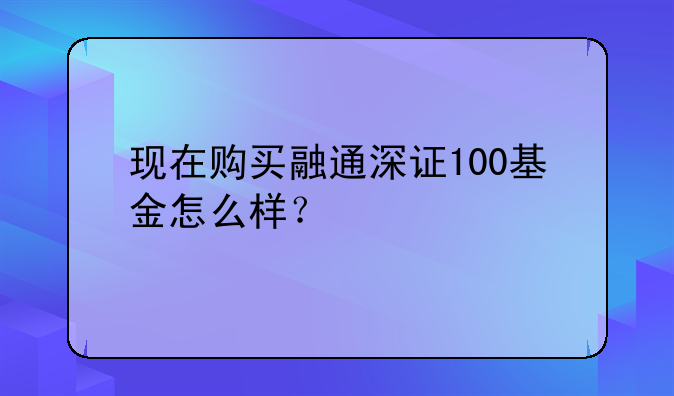 现在购买融通深证100基金怎么样？