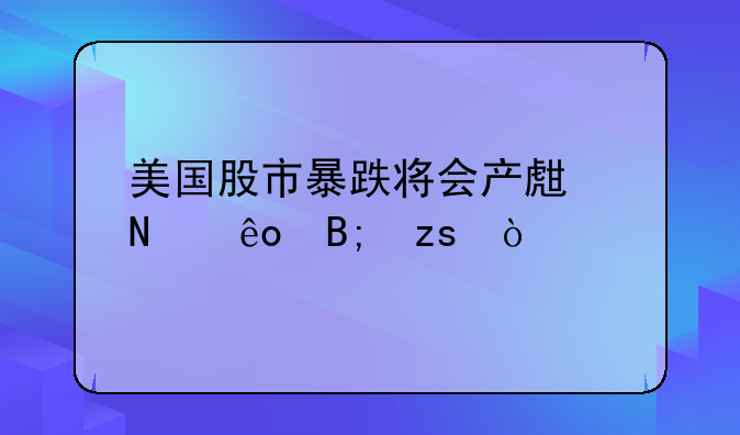 美国股市暴跌将会产生哪些后果？