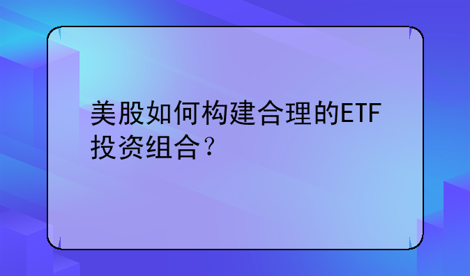 美股如何构建合理的ETF投资组合？