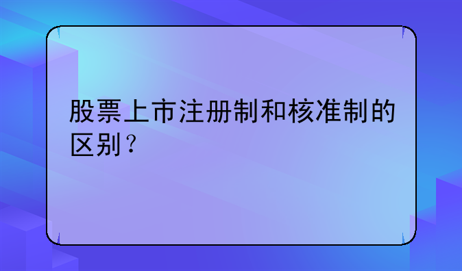 股票上市注册制和核准制的区别？