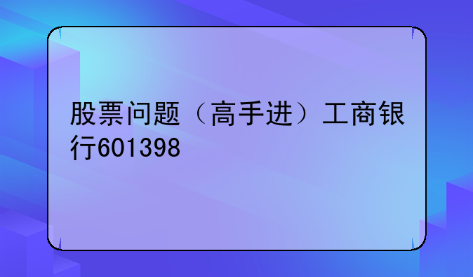 股票问题（高手进）工商银行601398