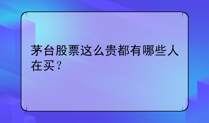 茅台股票这么贵都有哪些人在买？