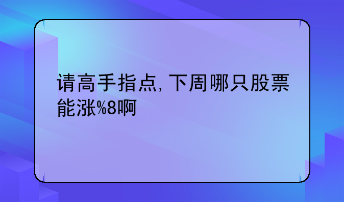 请高手指点,下周哪只股票能涨%8啊