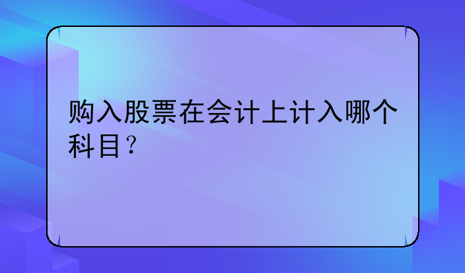 购入股票在会计上计入哪个科目？