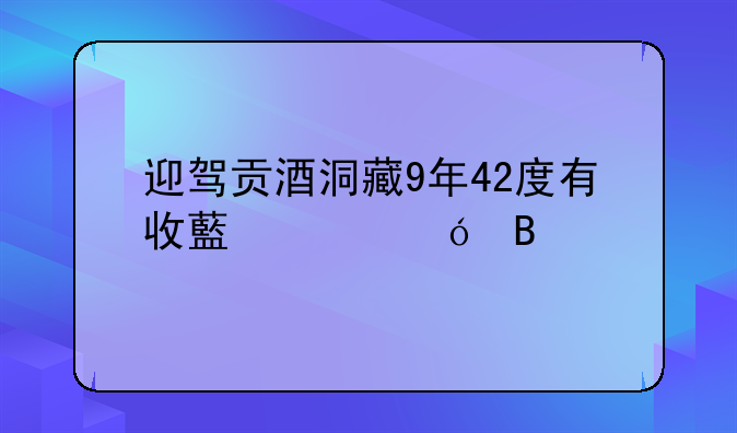 迎驾贡酒洞藏9年42度有收藏价值吗