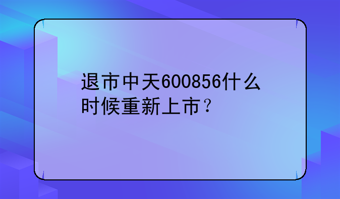 退市中天600856什么时候重新上市？