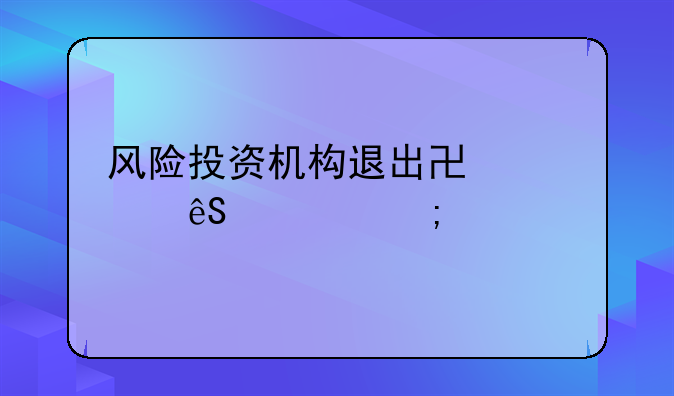 风险投资机构退出协议应该怎样写