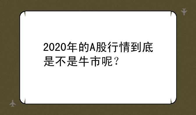 2020年的A股行情到底是不是牛市呢？