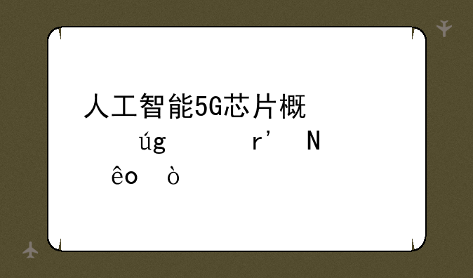 人工智能5G芯片概念股龙头有哪些？