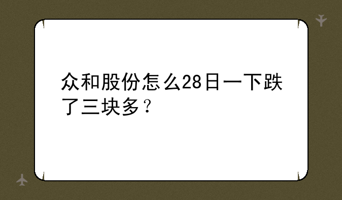 众和股份怎么28日一下跌了三块多？