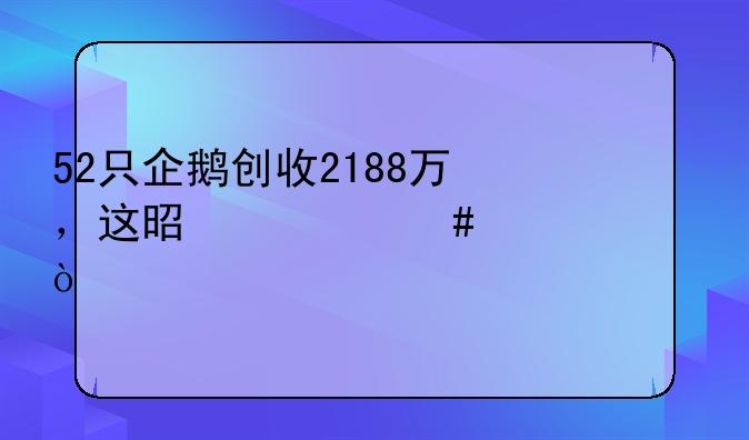 52只企鹅创收2188万，这是什么情况？