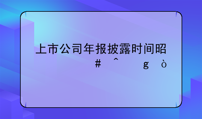 上市公司年报披露时间是什么时候？