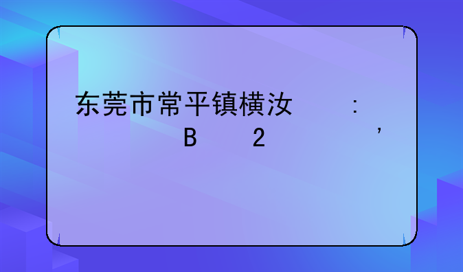 东莞市常平镇横江厦管理区治安如何