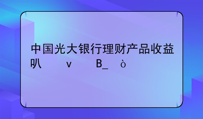 中国光大银行理财产品收益可靠吗？