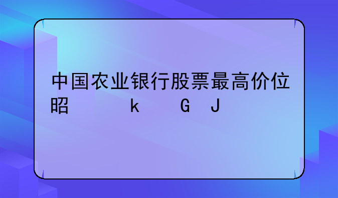 中国农业银行股票最高价位是多少钱