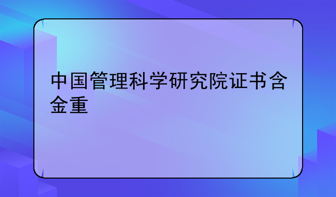 中国管理科学研究院证书含金量如何