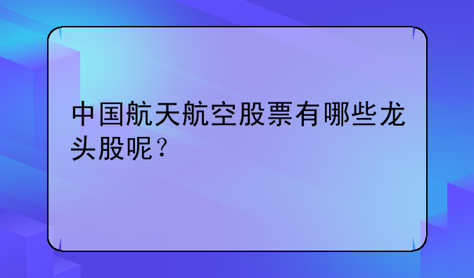 中国航天航空股票有哪些龙头股呢？