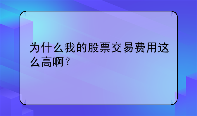 为什么我的股票交易费用这么高啊？