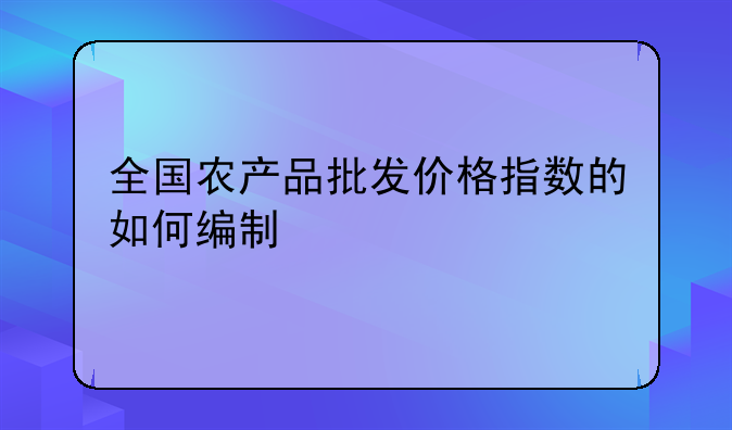 全国农产品批发价格指数的如何编制