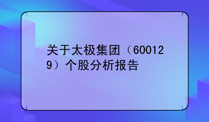 关于太极集团（600129）个股分析报告