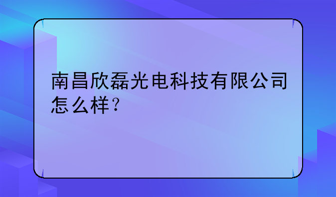 南昌欣磊光电科技有限公司怎么样？